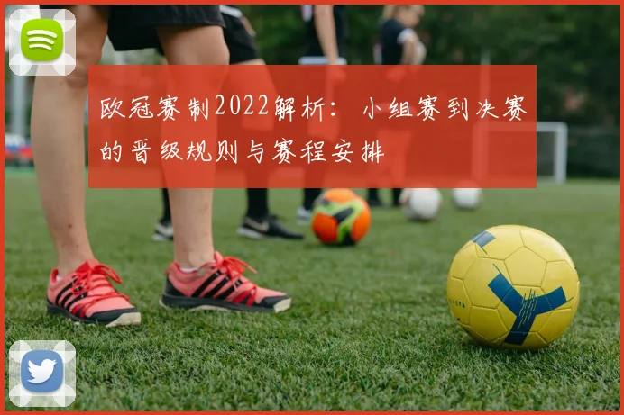 欧冠赛制2022解析:小组赛到决赛的晋级规则与赛程安排