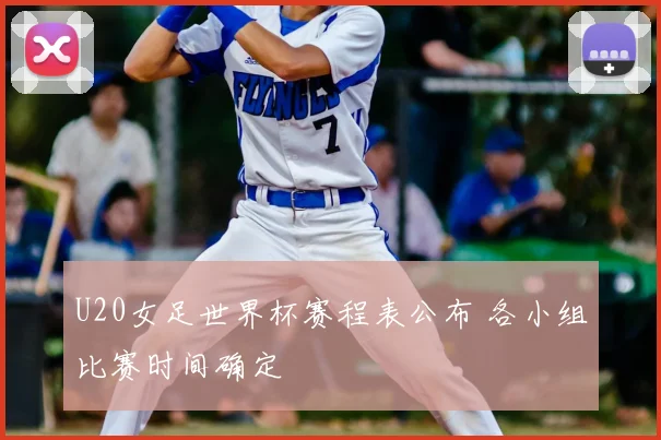U20女足世界杯赛程表公布 各小组比赛时间确定
