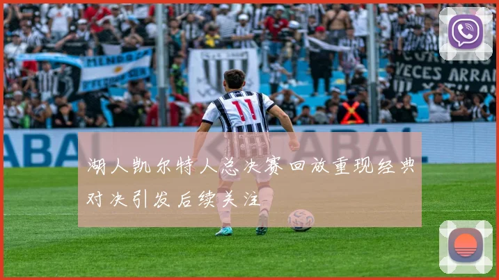 湖人凯尔特人总决赛回放重现经典对决引发后续关注