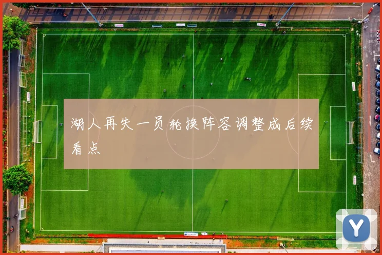 湖人再失一员轮换阵容调整成后续看点