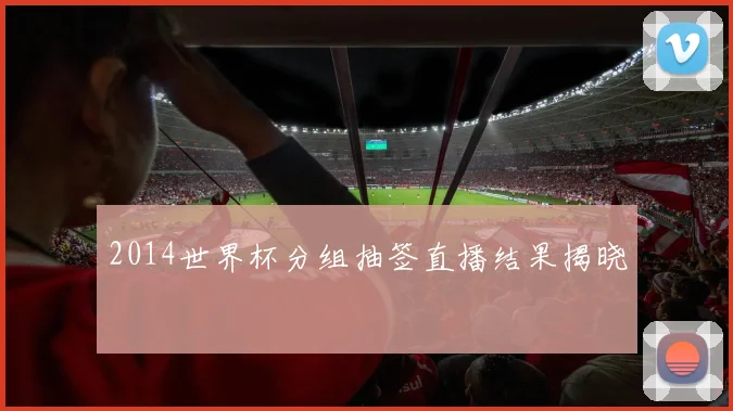 2014世界杯分组抽签直播结果揭晓