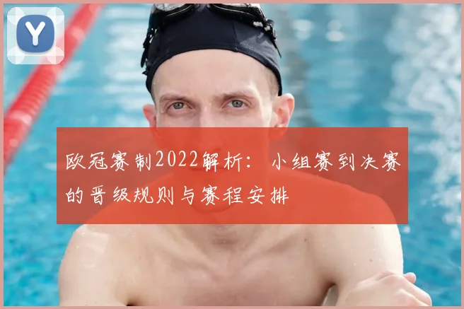 欧冠赛制2022解析：小组赛到决赛的晋级规则与赛程安排