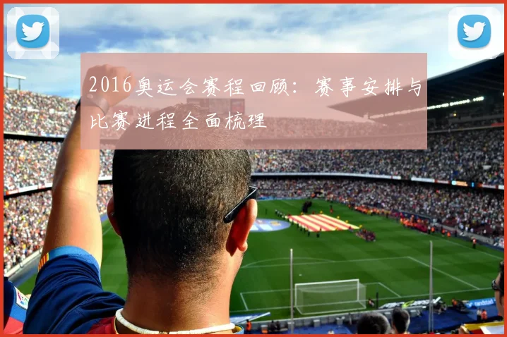 2016奥运会赛程回顾:赛事安排与比赛进程全面梳理