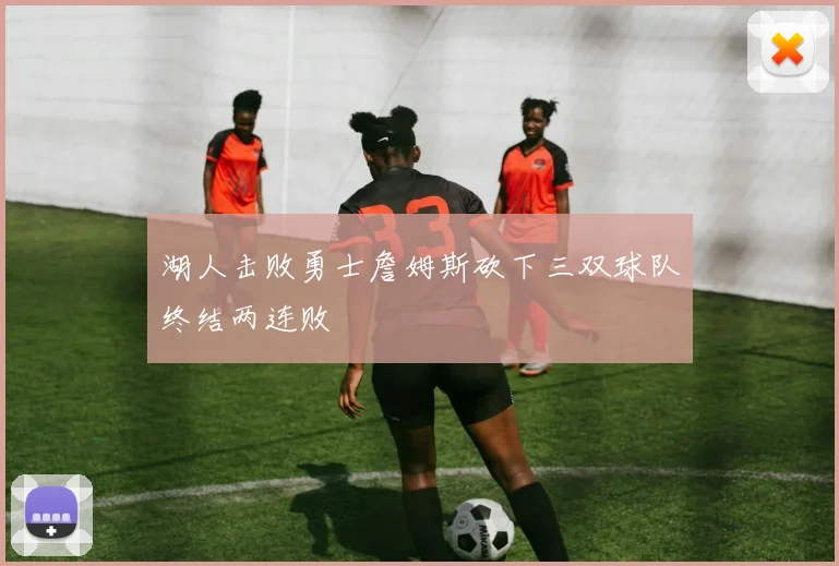 湖人击败勇士詹姆斯砍下三双球队终结两连败