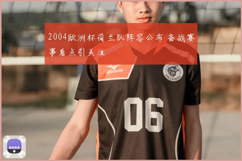 2004欧洲杯荷兰队阵容公布 备战赛事看点引关注