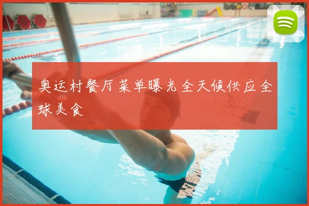 奥运村餐厅菜单曝光全天候供应全球美食