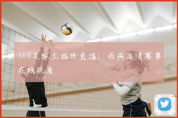 360足球无插件直播:雨燕高清赛事在线观看