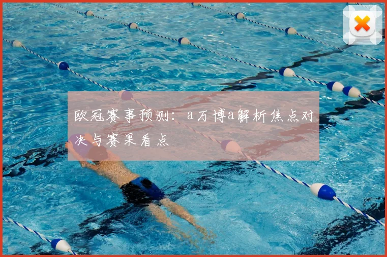 欧冠赛事预测：a万博a解析焦点对决与赛果看点