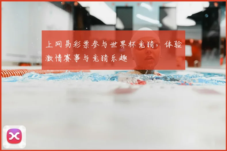上网易彩票参与世界杯竞猜,体验激情赛事与竞猜乐趣