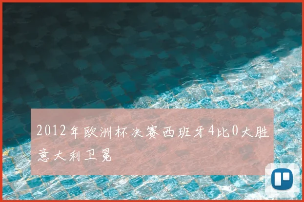 2012年欧洲杯决赛西班牙4比0大胜意大利卫冕