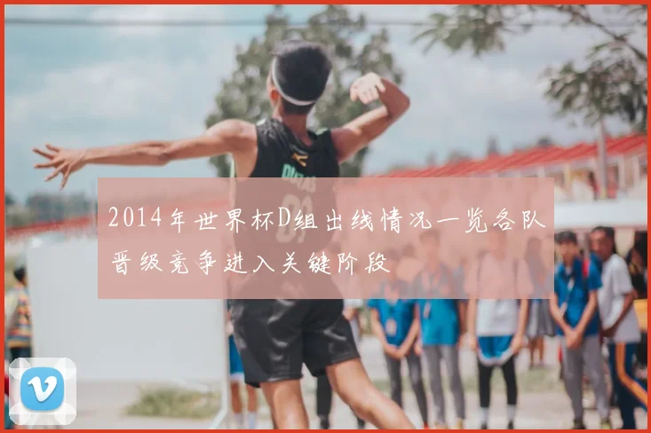 2014年世界杯D组出线情况一览各队晋级竞争进入关键阶段