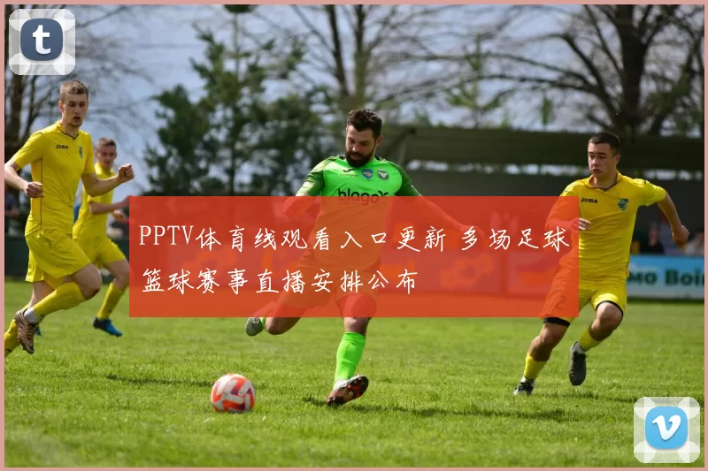 PPTV体育线观看入口更新 多场足球篮球赛事直播安排公布