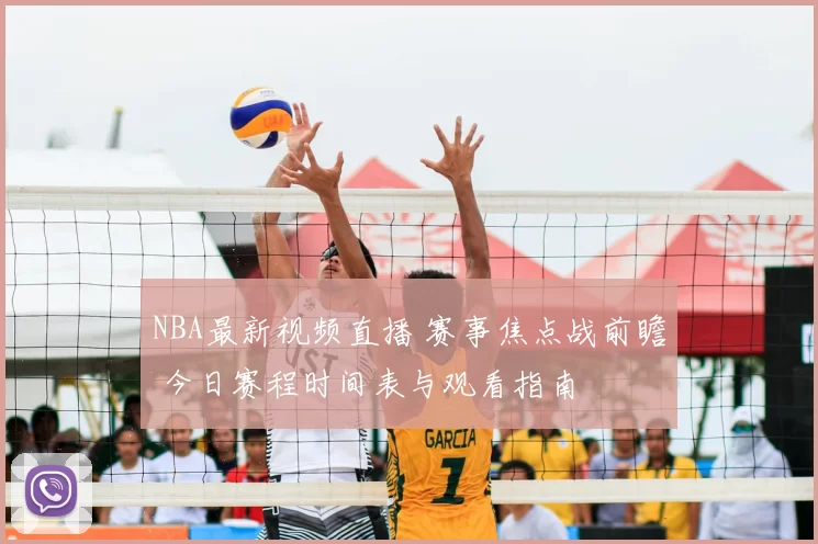 NBA最新视频直播 赛事焦点战前瞻 今日赛程时间表与观看指南