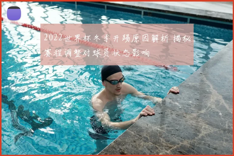 2022世界杯冬季开踢原因解析 揭秘赛程调整对球员状态影响