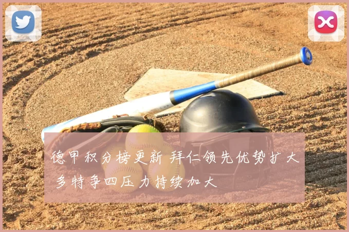 德甲积分榜更新 拜仁领先优势扩大 多特争四压力持续加大