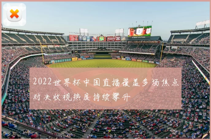 2022世界杯中国直播覆盖多场焦点对决收视热度持续攀升