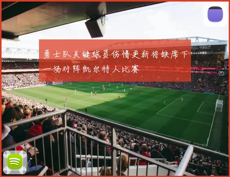 勇士队关键球员伤情更新将缺席下一场对阵凯尔特人比赛