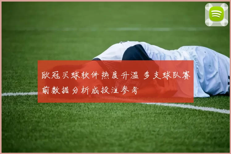 欧冠买球软件热度升温 多支球队赛前数据分析成投注参考