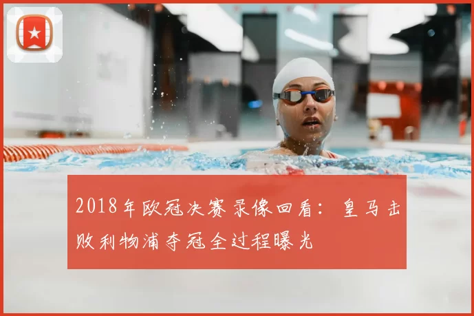 2018年欧冠决赛录像回看：皇马击败利物浦夺冠全过程曝光