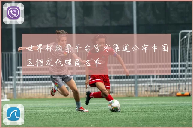 世界杯购票平台官方渠道公布中国区指定代理商名单