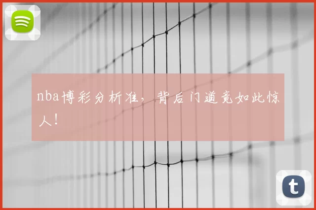 nba博彩分析准，背后门道竟如此惊人！