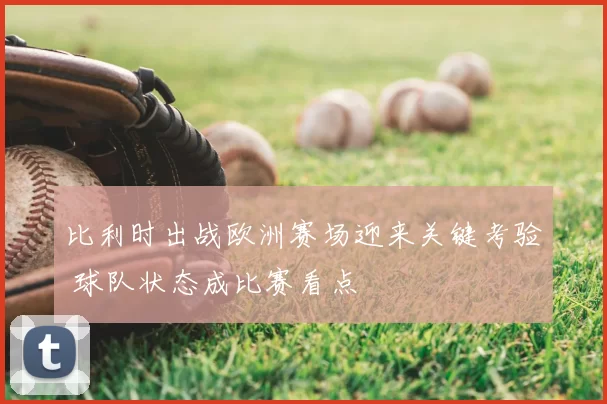 比利时出战欧洲赛场迎来关键考验 球队状态成比赛看点