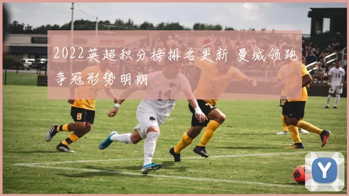 2022英超积分榜排名更新 曼城领跑争冠形势明朗