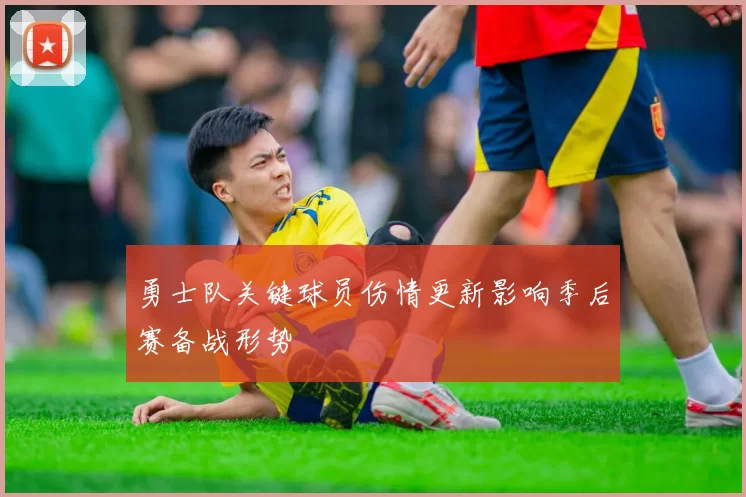 勇士队关键球员伤情更新影响季后赛备战形势