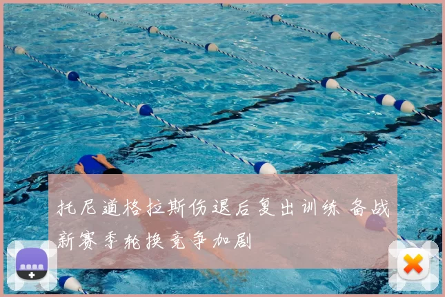 托尼道格拉斯伤退后复出训练 备战新赛季轮换竞争加剧