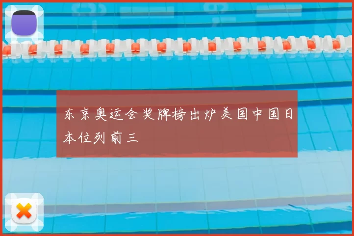 东京奥运会奖牌榜出炉美国中国日本位列前三