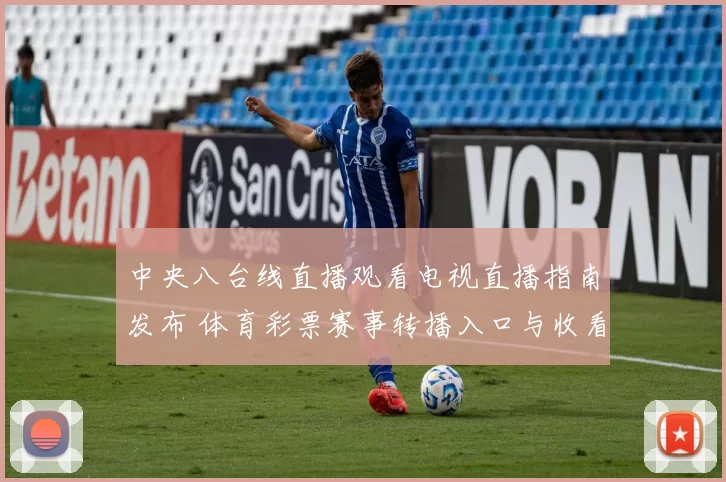 中央八台线直播观看电视直播指南发布 体育彩票赛事转播入口与收看方式同步更新