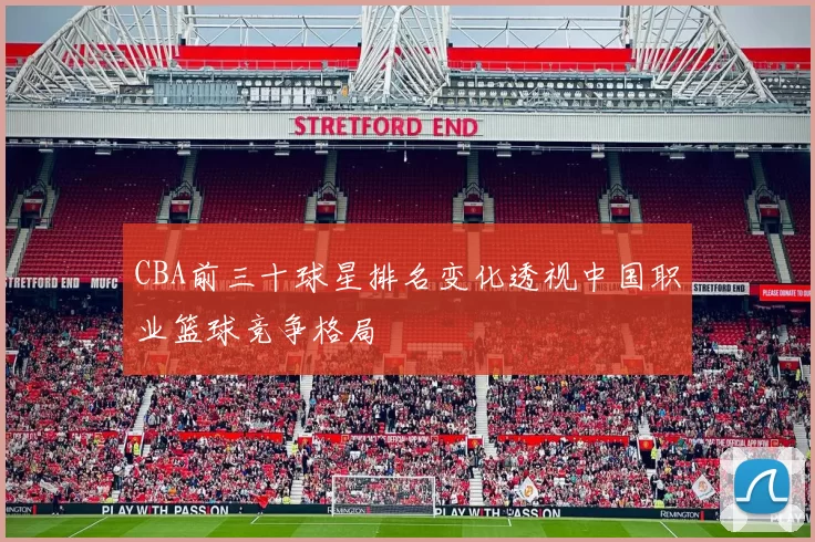 CBA前三十球星排名变化透视中国职业篮球竞争格局
