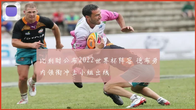 比利时公布2022世界杯阵容 德布劳内领衔冲击小组出线