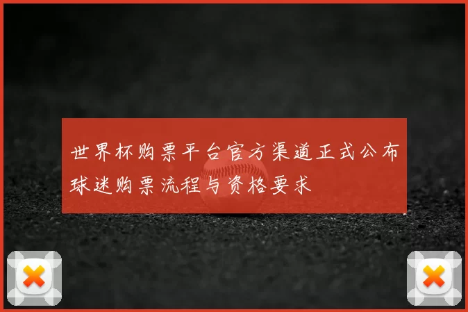 世界杯购票平台官方渠道正式公布球迷购票流程与资格要求