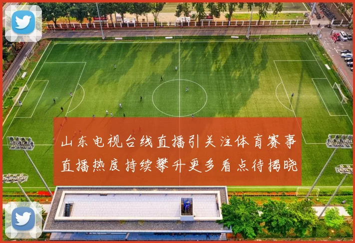 山东电视台线直播引关注体育赛事直播热度持续攀升更多看点待揭晓