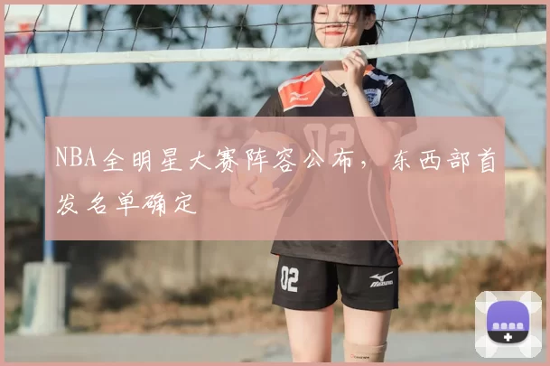NBA全明星大赛阵容公布，东西部首发名单确定