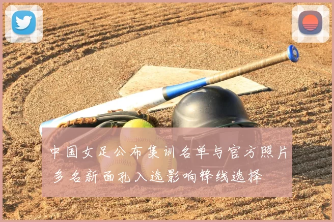 中国女足公布集训名单与官方照片 多名新面孔入选影响锋线选择