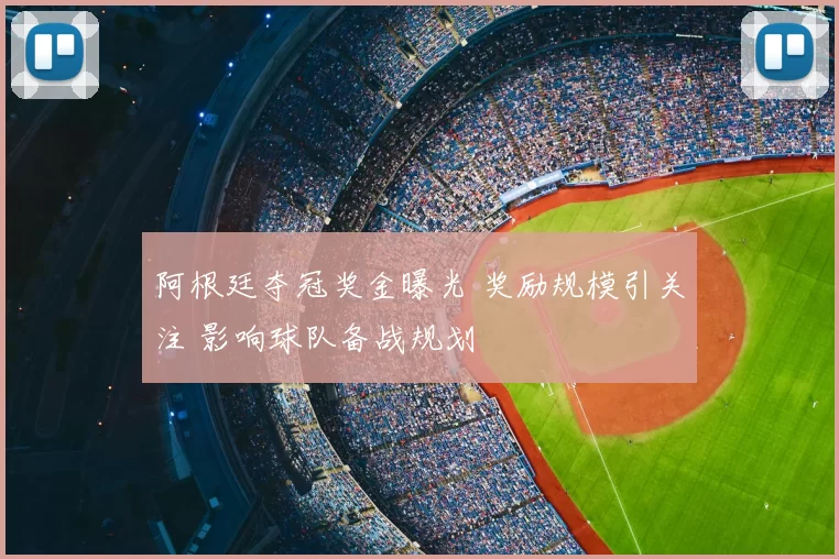 阿根廷夺冠奖金曝光 奖励规模引关注 影响球队备战规划