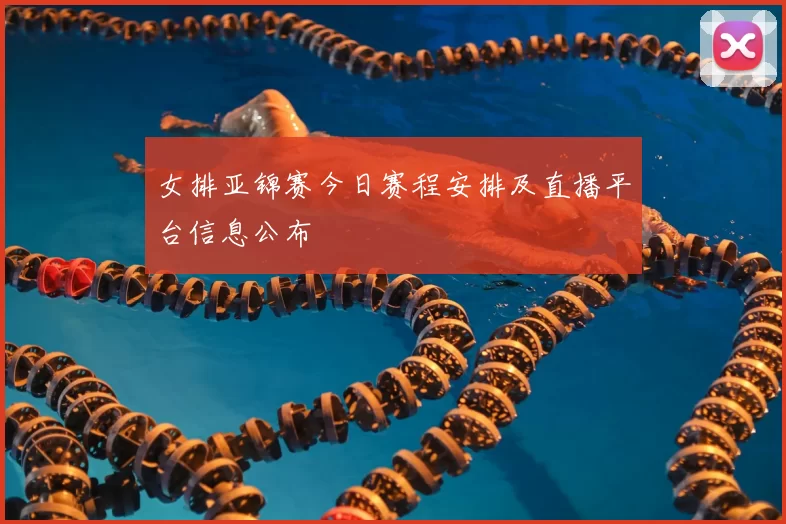 女排亚锦赛今日赛程安排及直播平台信息公布