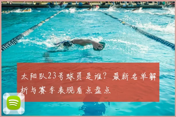 太阳队23号球员是谁?最新名单解析与赛季表现看点盘点