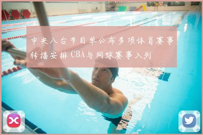 中央八台节目单公布多项体育赛事转播安排 CBA与网球赛事入列