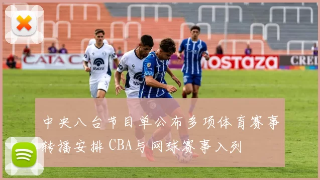 中央八台节目单公布多项体育赛事转播安排 CBA与网球赛事入列