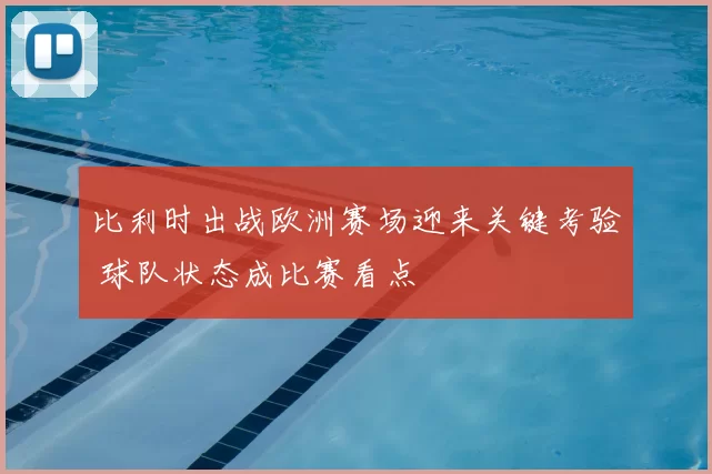 比利时出战欧洲赛场迎来关键考验 球队状态成比赛看点