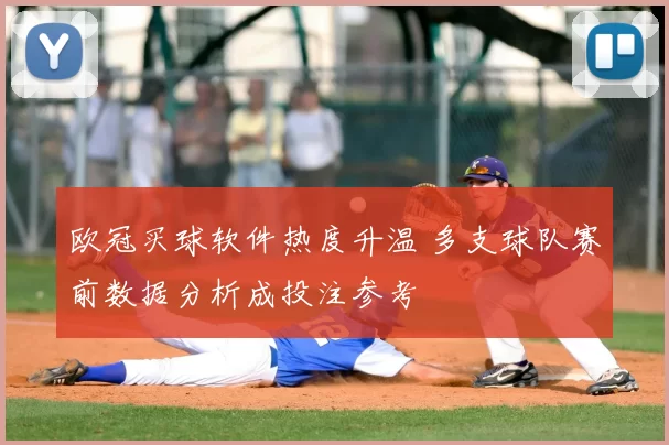 欧冠买球软件热度升温 多支球队赛前数据分析成投注参考