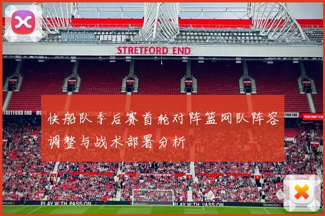 快船队季后赛首轮对阵篮网队阵容调整与战术部署分析