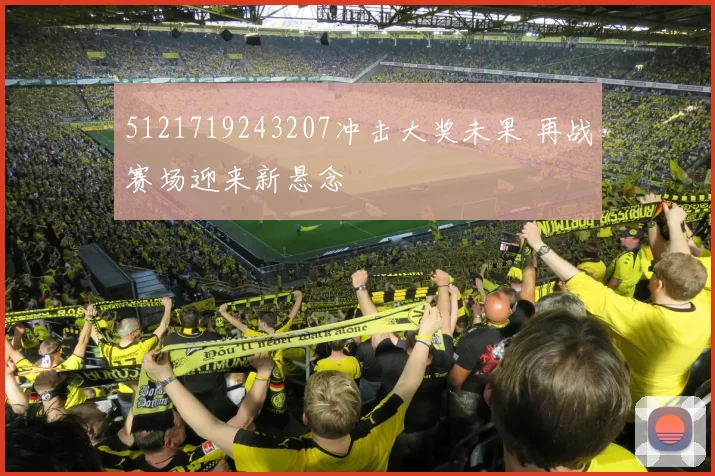 5121719243207冲击大奖未果 再战赛场迎来新悬念