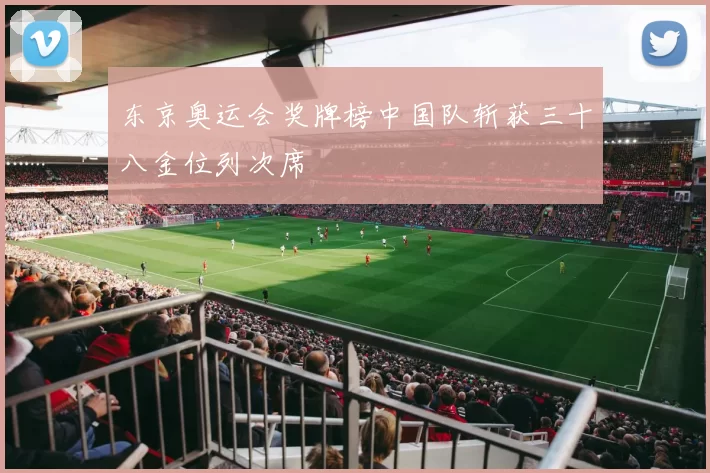 东京奥运会奖牌榜中国队斩获三十八金位列次席