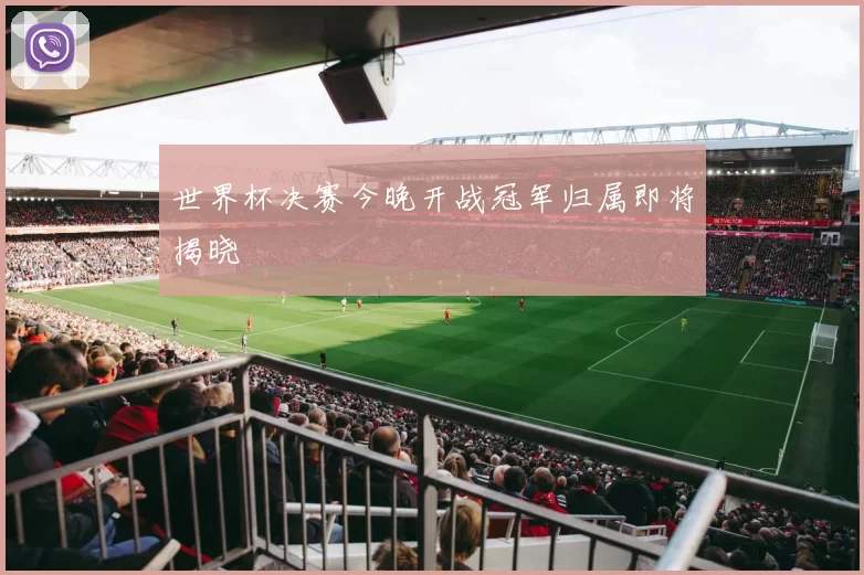 世界杯决赛今晚开战冠军归属即将揭晓