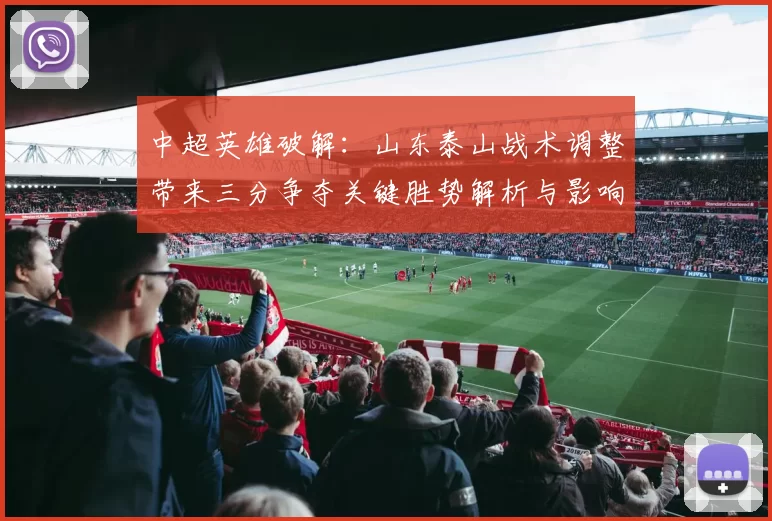 中超英雄破解：山东泰山战术调整带来三分争夺关键胜势解析与影响