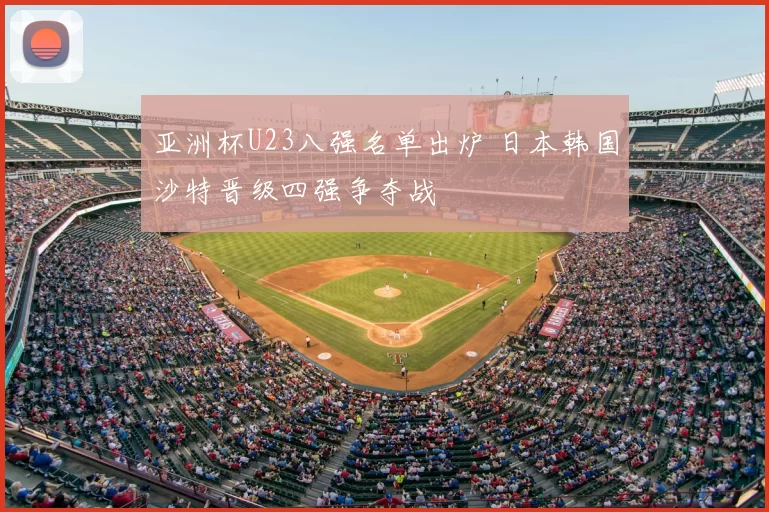 亚洲杯U23八强名单出炉 日本韩国沙特晋级四强争夺战